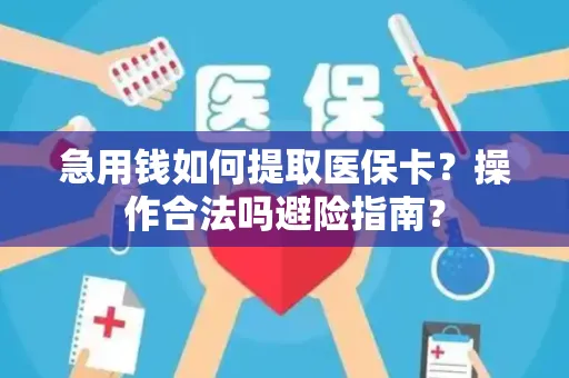 急用钱如何提取医保卡？操作合法吗避险指南？